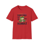 Too Gay To Be This Humble T-Shirt