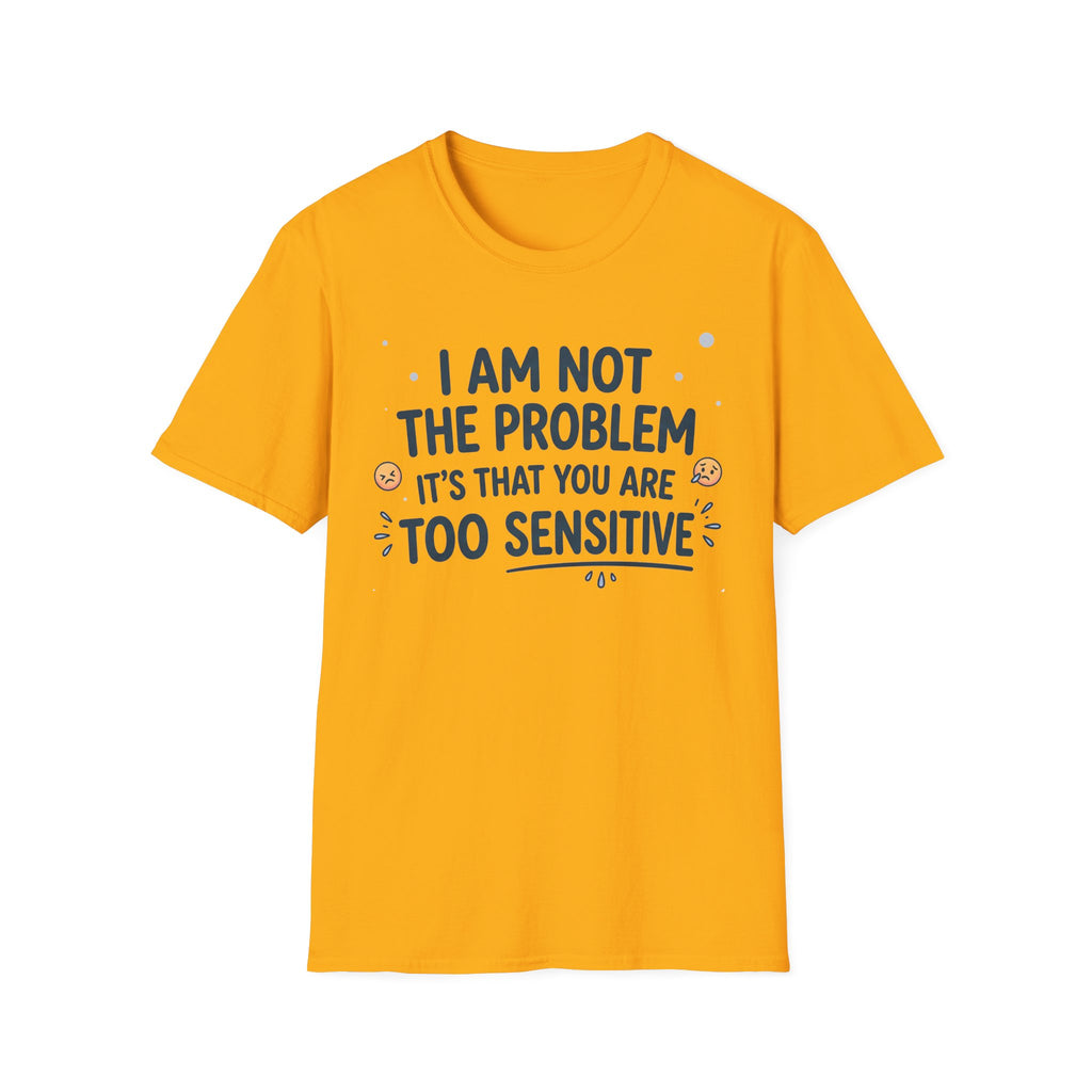 "I Am Not the Problem Its that You Are Too Sensitive"