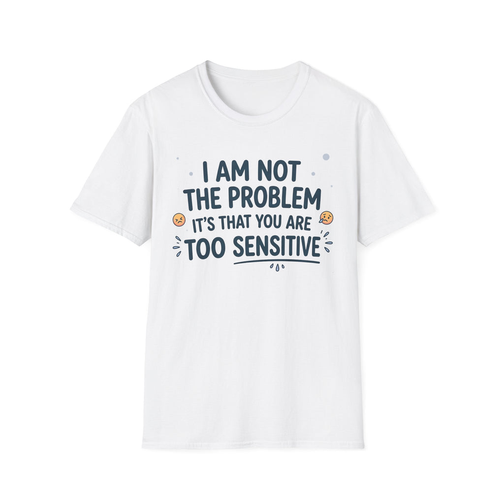 "I Am Not the Problem Its that You Are Too Sensitive"