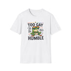 Too Gay To Be This Humble T-Shirt