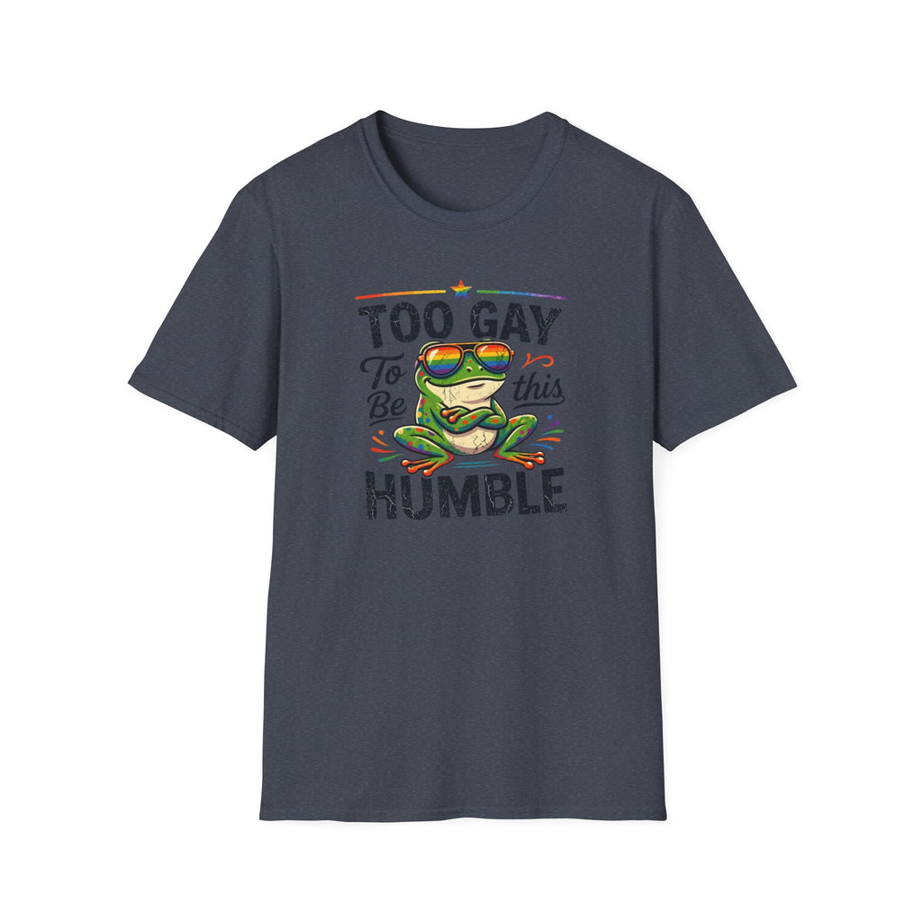 Too Gay To Be This Humble T-Shirt